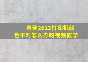 惠普2622打印机颜色不对怎么办呀视频教学