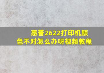 惠普2622打印机颜色不对怎么办呀视频教程