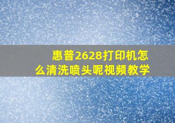 惠普2628打印机怎么清洗喷头呢视频教学