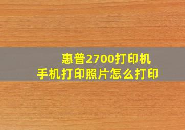 惠普2700打印机手机打印照片怎么打印