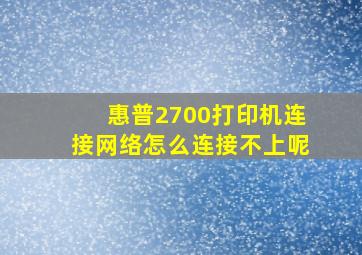 惠普2700打印机连接网络怎么连接不上呢