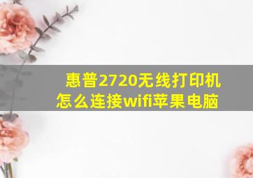 惠普2720无线打印机怎么连接wifi苹果电脑