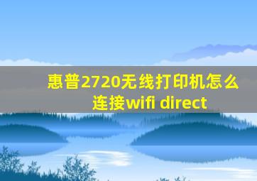 惠普2720无线打印机怎么连接wifi direct