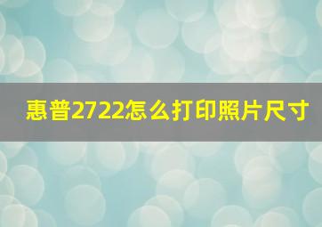 惠普2722怎么打印照片尺寸