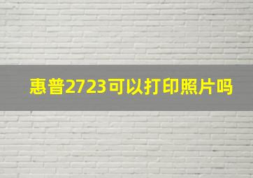 惠普2723可以打印照片吗