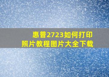 惠普2723如何打印照片教程图片大全下载