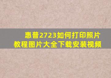 惠普2723如何打印照片教程图片大全下载安装视频