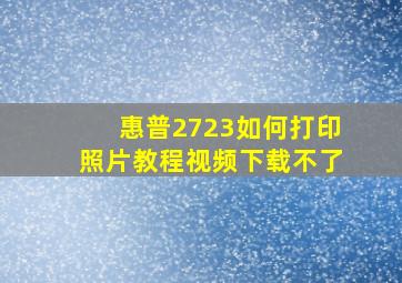 惠普2723如何打印照片教程视频下载不了