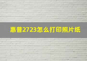 惠普2723怎么打印照片纸