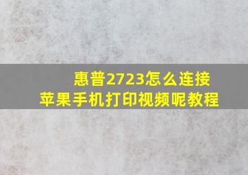 惠普2723怎么连接苹果手机打印视频呢教程