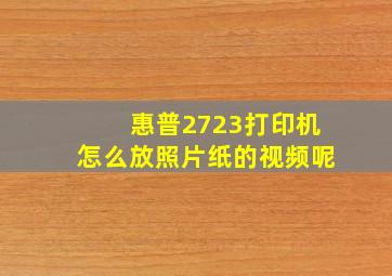 惠普2723打印机怎么放照片纸的视频呢