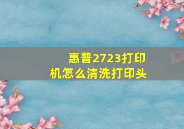 惠普2723打印机怎么清洗打印头