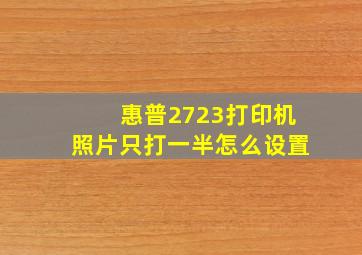 惠普2723打印机照片只打一半怎么设置