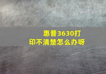 惠普3630打印不清楚怎么办呀