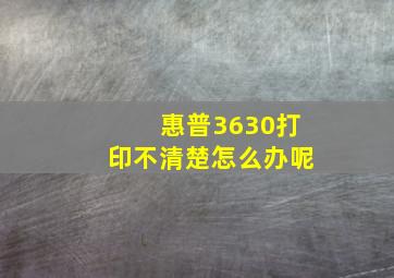 惠普3630打印不清楚怎么办呢