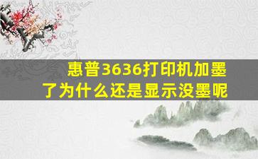 惠普3636打印机加墨了为什么还是显示没墨呢