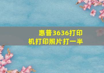 惠普3636打印机打印照片打一半