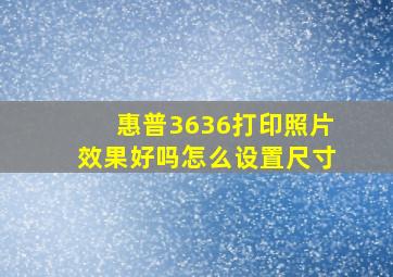 惠普3636打印照片效果好吗怎么设置尺寸