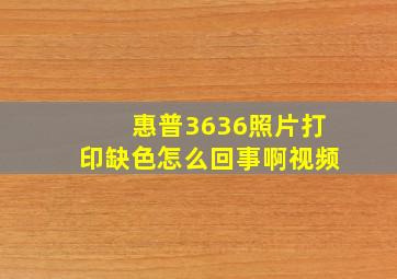 惠普3636照片打印缺色怎么回事啊视频