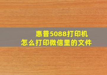 惠普5088打印机怎么打印微信里的文件