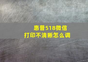 惠普518微信打印不清晰怎么调