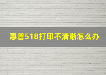 惠普518打印不清晰怎么办