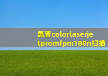 惠普colorlaserjetpromfpm180n扫描