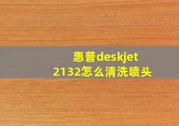 惠普deskjet2132怎么清洗喷头