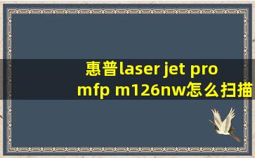 惠普laser jet pro mfp m126nw怎么扫描