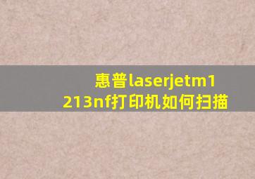 惠普laserjetm1213nf打印机如何扫描