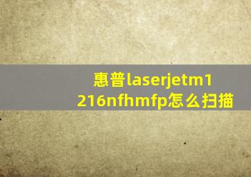 惠普laserjetm1216nfhmfp怎么扫描