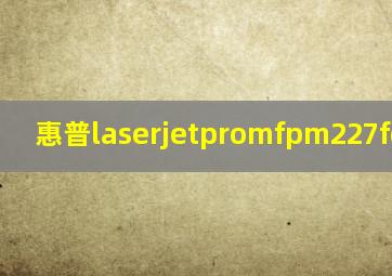 惠普laserjetpromfpm227fdn扫描