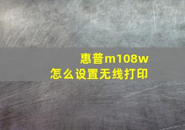 惠普m108w怎么设置无线打印