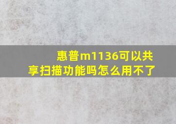 惠普m1136可以共享扫描功能吗怎么用不了