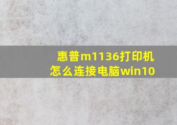 惠普m1136打印机怎么连接电脑win10