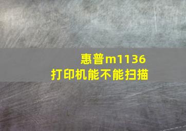 惠普m1136打印机能不能扫描