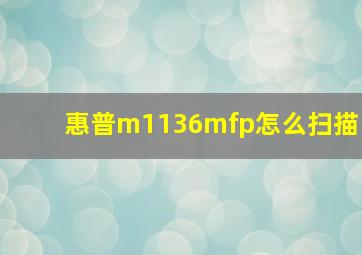 惠普m1136mfp怎么扫描