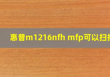 惠普m1216nfh mfp可以扫描吗