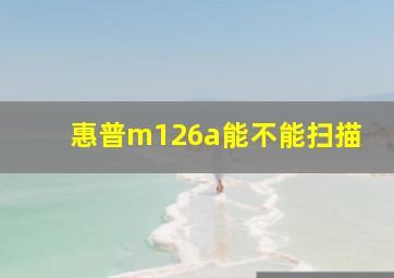 惠普m126a能不能扫描