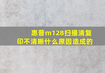 惠普m128扫描清复印不清晰什么原因造成的