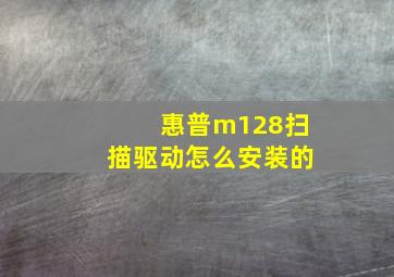 惠普m128扫描驱动怎么安装的