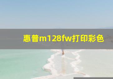 惠普m128fw打印彩色