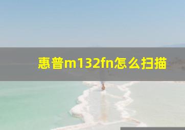 惠普m132fn怎么扫描