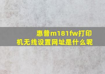 惠普m181fw打印机无线设置网址是什么呢