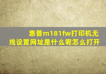 惠普m181fw打印机无线设置网址是什么呢怎么打开