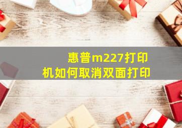 惠普m227打印机如何取消双面打印