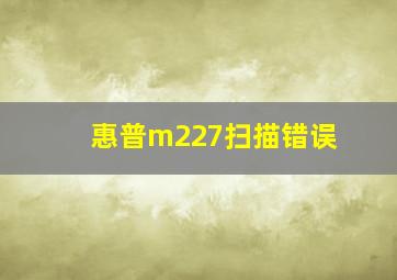 惠普m227扫描错误