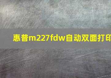 惠普m227fdw自动双面打印