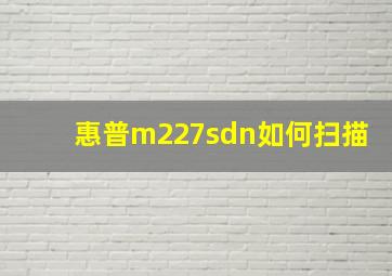 惠普m227sdn如何扫描