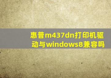 惠普m437dn打印机驱动与windows8兼容吗